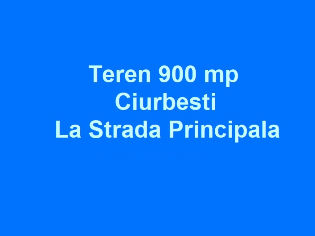 Teren 900 mp, strada principala, Ciurbesti, la ASFALT